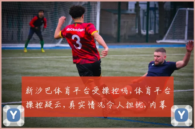 新沙巴体育平台受操控吗,体育平台操控疑云,真实情况令人担忧,内幕曝光,不容忽视,需谨慎