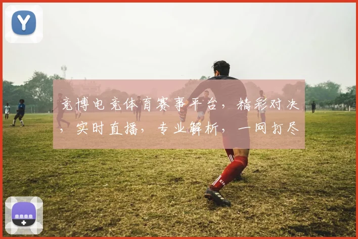 竞博电竞体育赛事平台，精彩对决，实时直播，专业解析，一网打尽