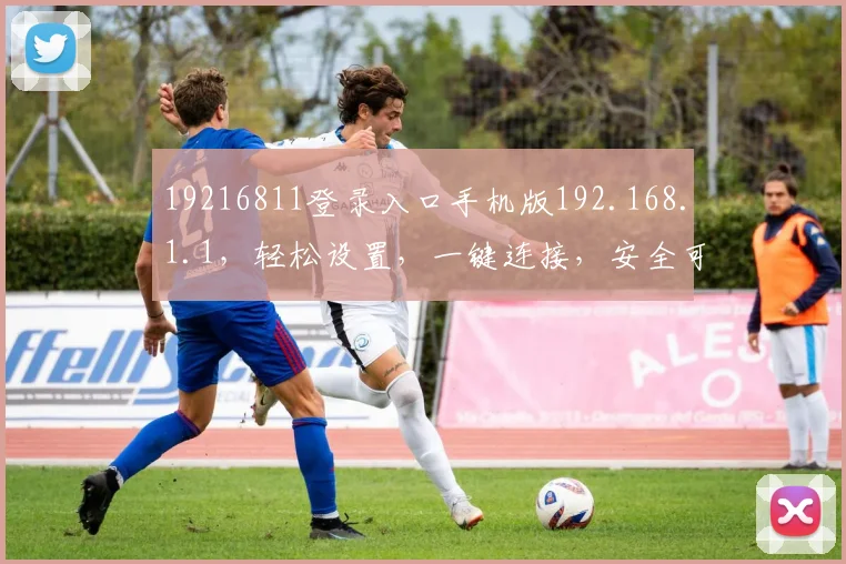 19216811登录入口手机版192.168.1.1，轻松设置，一键连接，安全可靠三步到位