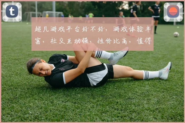 超凡游戏平台好不好，游戏体验丰富，社交互动强，性价比高，值得一试，值得推荐