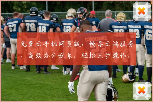 免费云手机网页版，畅享云端服务，高效办公娱乐，轻松三步操作，体验非凡