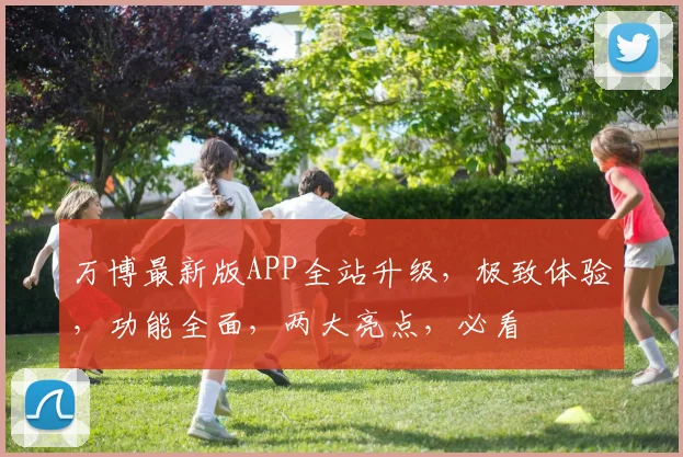 万博最新版APP全站升级，极致体验，功能全面，两大亮点，必看