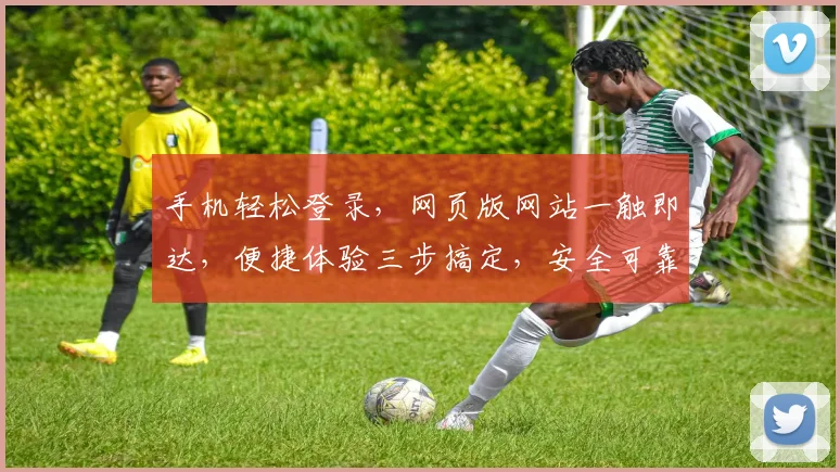 手机轻松登录，网页版网站一触即达，便捷体验三步搞定，安全可靠，畅享无界。