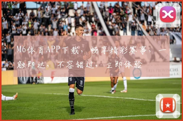 M6体育APP下载，畅享精彩赛事，一触即达，不容错过，立即体验