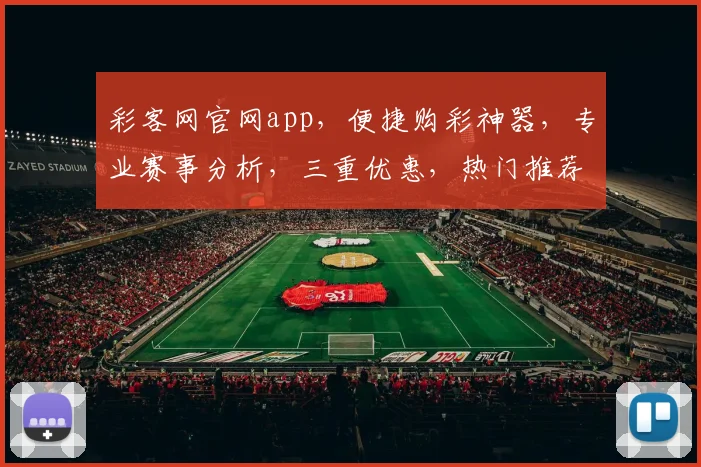 彩客网官网app，便捷购彩神器，专业赛事分析，三重优惠，热门推荐，不容错过