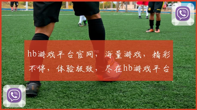 hb游戏平台官网，海量游戏，精彩不停，体验极致，尽在hb游戏平台