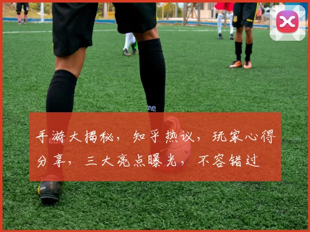 手游大揭秘，知乎热议，玩家心得分享，三大亮点曝光，不容错过